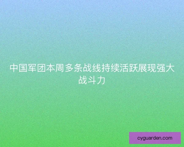 中国军团本周多条战线持续活跃展现强大战斗力