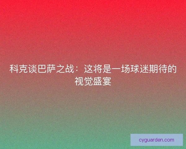 科克谈巴萨之战：这将是一场球迷期待的视觉盛宴